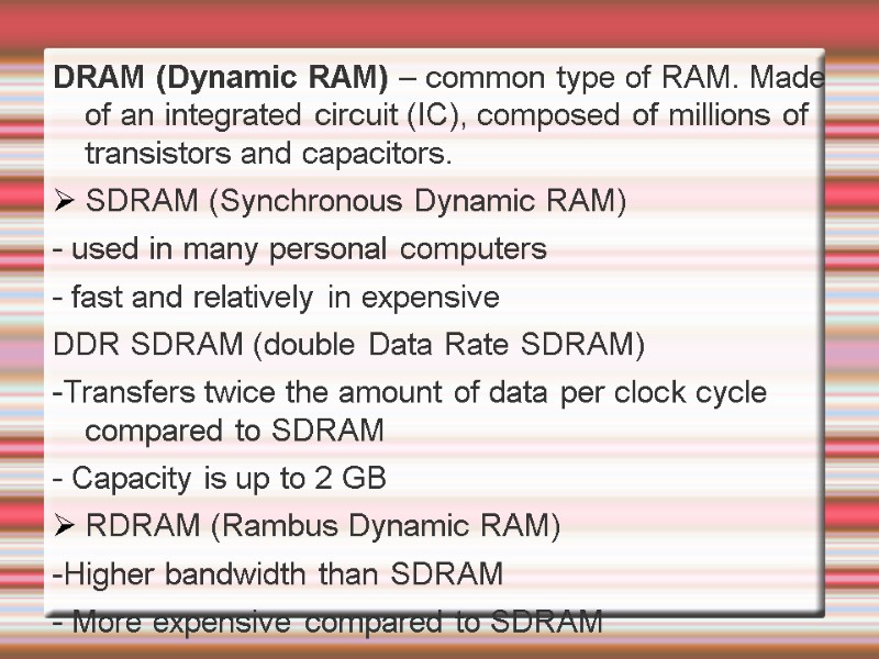 DRAM (Dynamic RAM) – common type of RAM. Made of an integrated circuit (IC),